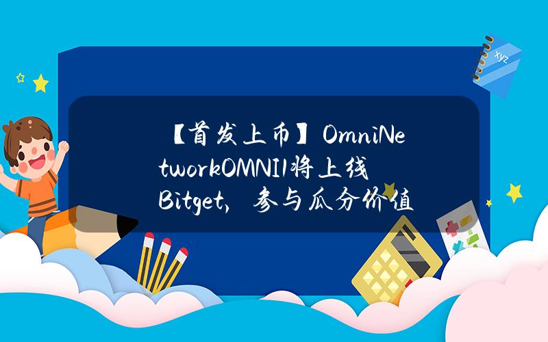 【首发上币】Omni Network（OMNI1）将上线 Bitget，  参与瓜分价值30,000美元的 OMNI1！