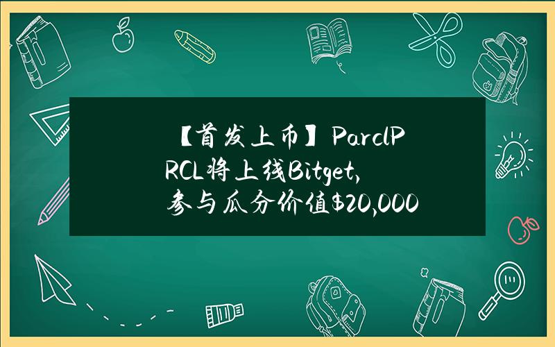 【首发上币】Parcl（PRCL）将上线 Bitget，参与瓜分价值 $20,000 的 PRCL！