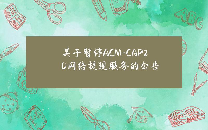 关于暂停 ACM-CAP20 网络提现服务的公告