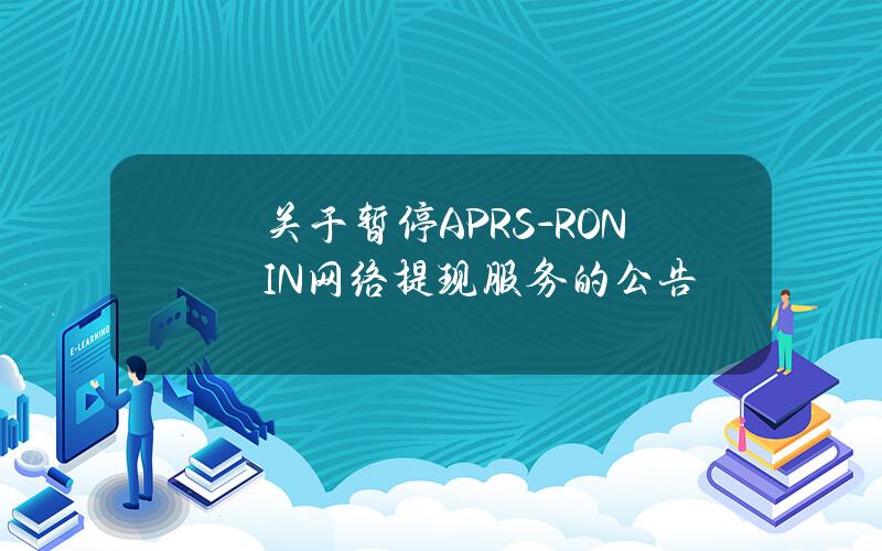 关于暂停 APRS-RONIN 网络提现服务的公告