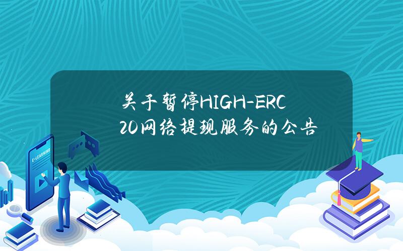 关于暂停 HIGH-ERC20 网络提现服务的公告