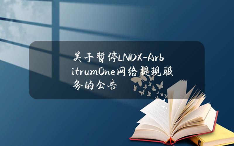 关于暂停 LNDX-Arbitrum One 网络提现服务的公告