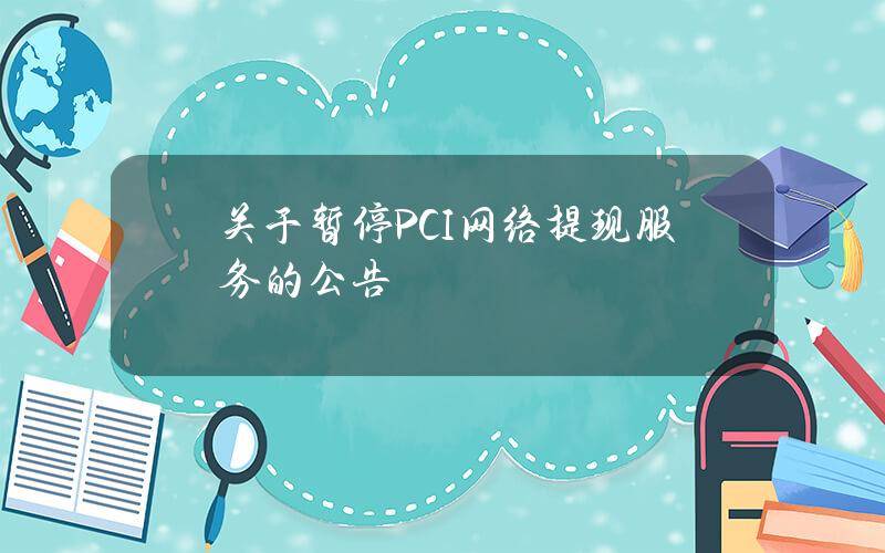 关于暂停 PCI 网络提现服务的公告