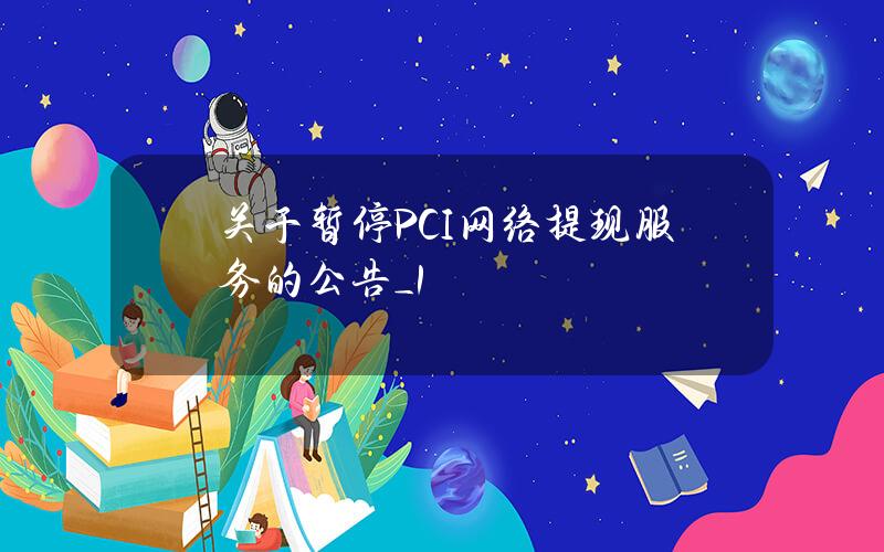 关于暂停 PCI 网络提现服务的公告_1