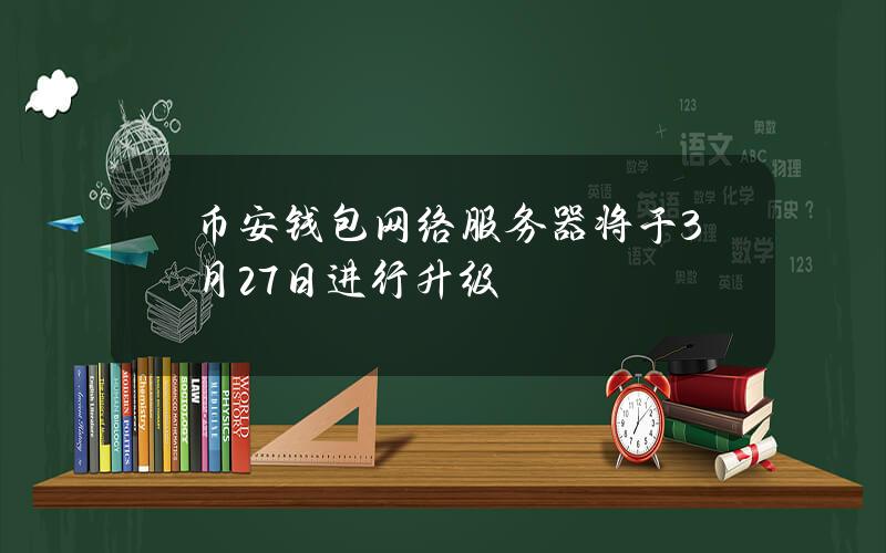 币安钱包网络服务器将于3月27日进行升级