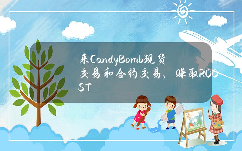 来 CandyBomb 现货交易和合约交易， 赚取  ROOST