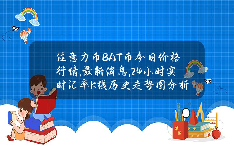 注意力币BAT币今日价格行情,最新消息,24小时实时汇率K线历史走势图分析