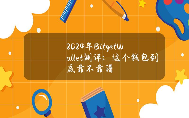 2024年BitgetWallet测评：这个钱包到底靠不靠谱？