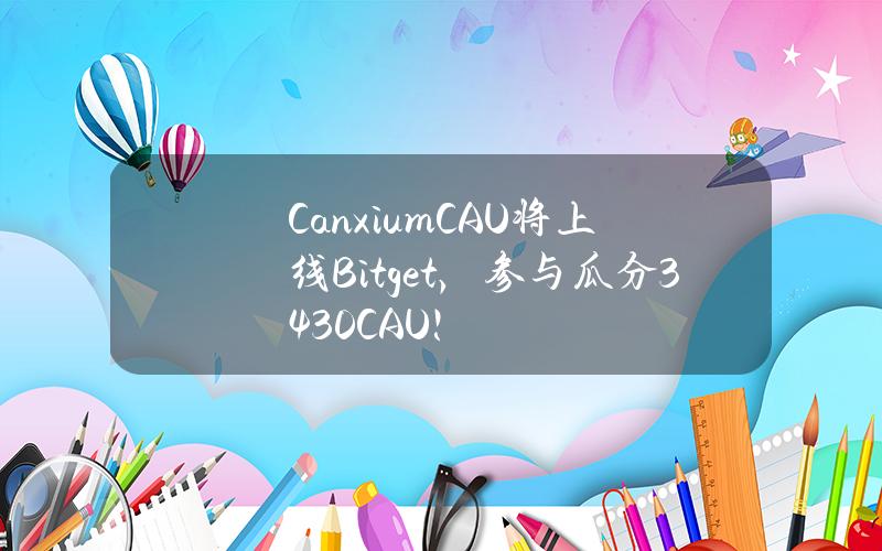 Canxium（CAU）将上线 Bitget，参与瓜分 3430 CAU！