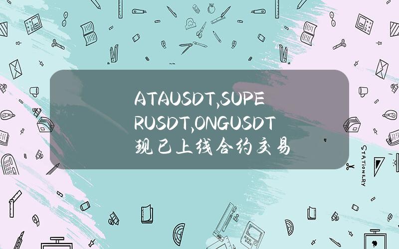 ATAUSDT, SUPERUSDT, ONGUSDT 现已上线合约交易