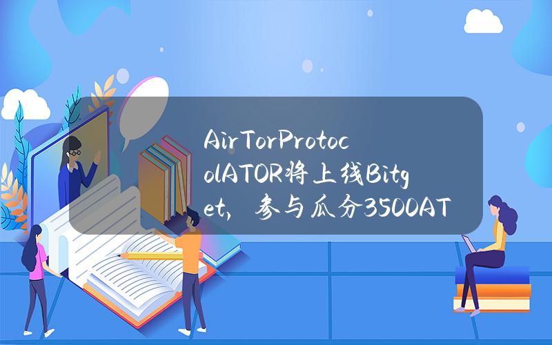 AirTor Protocol（ATOR）将上线Bitget，参与瓜分 3500 ATOR！