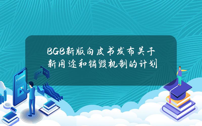 BGB新版白皮书发布关于新用途和销毁机制的计划