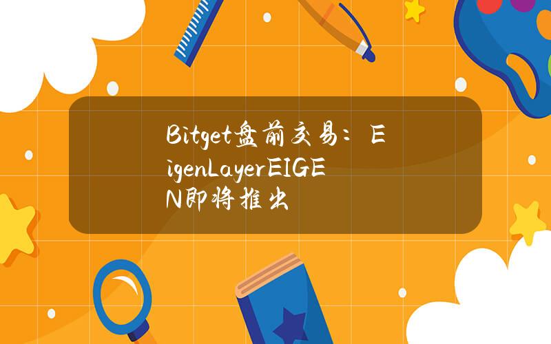 Bitget 盘前交易：EigenLayer（EIGEN）即将推出