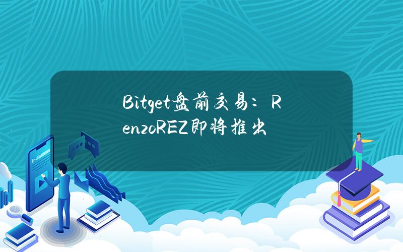 Bitget 盘前交易：(Renzo) REZ 即将推出