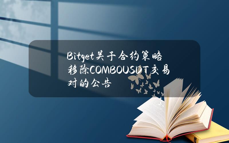 Bitget关于合约策略移除 COMBOUSDT 交易对的公告