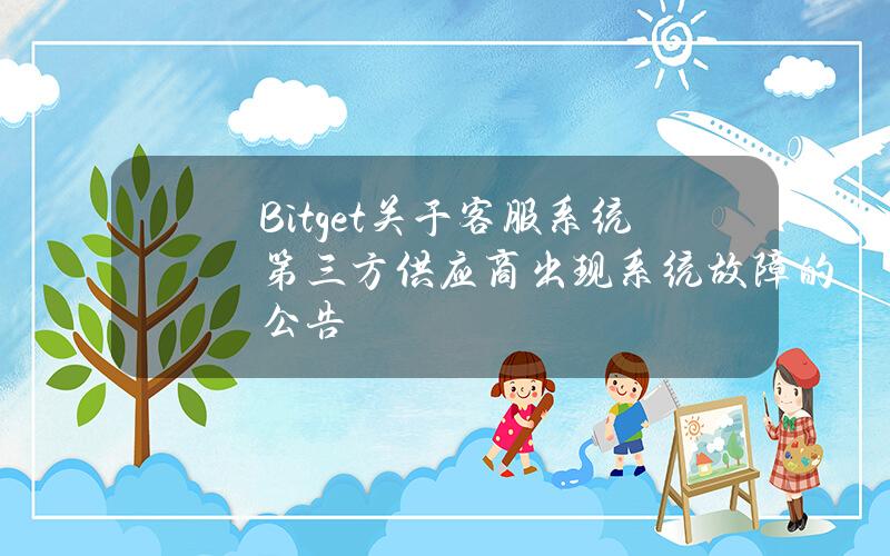 Bitget 关于客服系统第三方供应商出现系统故障的公告