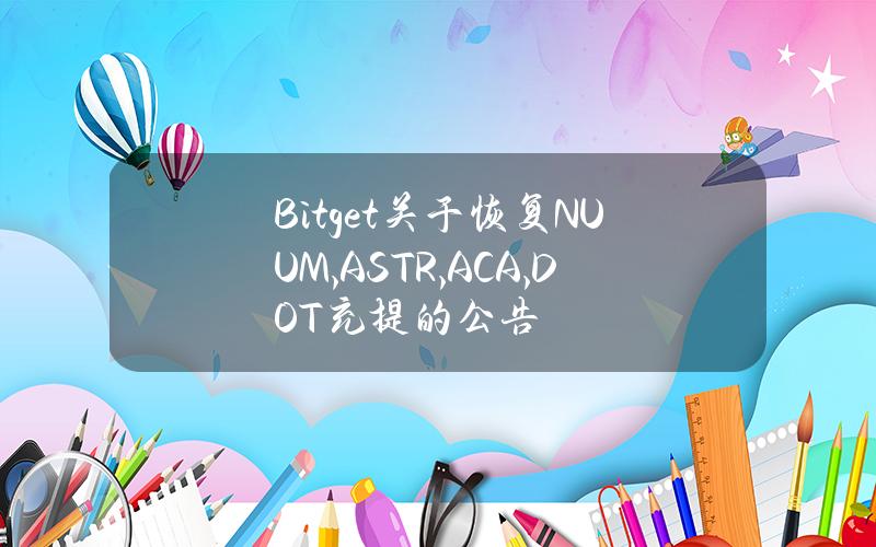 Bitget 关于恢复 NUUM, ASTR, ACA, DOT 充提的公告