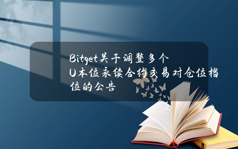 Bitget 关于调整多个 U 本位永续合约交易对仓位档位的公告