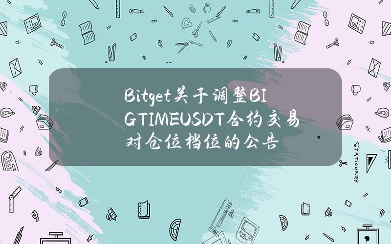 Bitget 关于调整 BIGTIMEUSDT 合约交易对仓位档位的公告