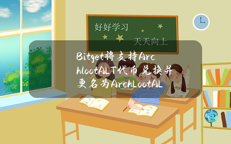 Bitget 将支持 Archloot（ALT）代币兑换并更名为 ArchLoot（AL）