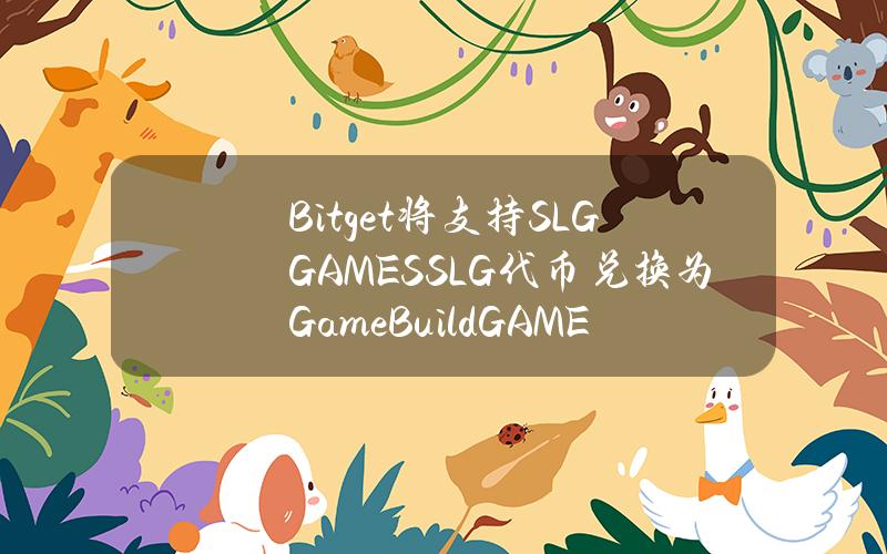 Bitget 将支持 SLG.GAMES（SLG）代币兑换为 GameBuild（GAME）及重新计价计划