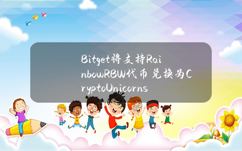 Bitget 将支持 Rainbow（RBW）代币兑换为 Crypto Unicorns（CU）及重新计价计划。