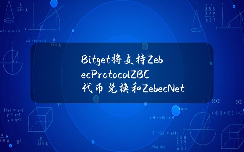 Bitget 将支持 Zebec Protocol（ZBC）代币兑换和 Zebec Network（ZBCN）重新计价计划