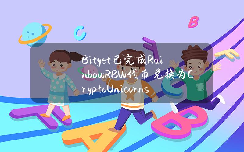 Bitget 已完成 Rainbow（RBW）代币兑换为 Crypto Unicorns（CU）及重新计价计划