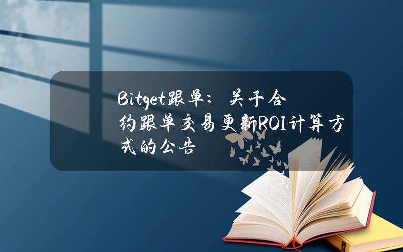 Bitget 跟单：关于合约跟单交易更新 ROI 计算方式的公告