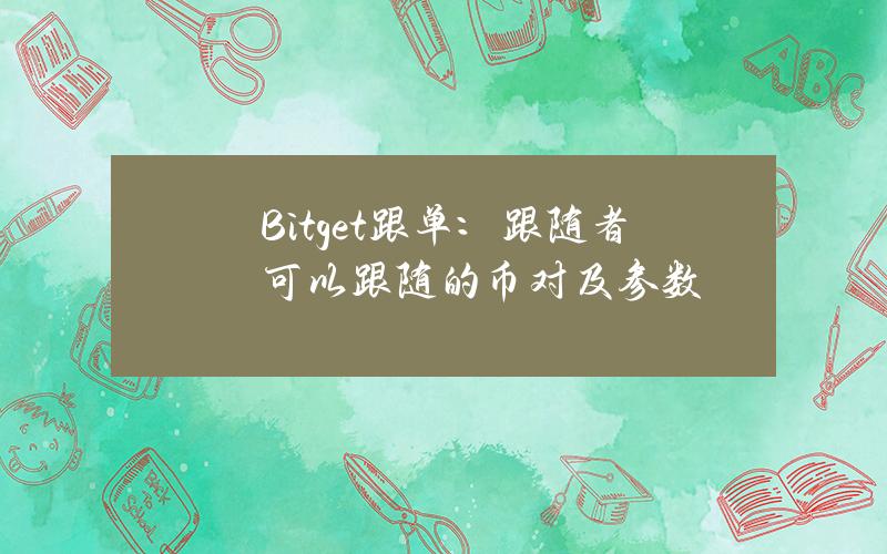 Bitget 跟单：跟随者可以跟随的币对及参数