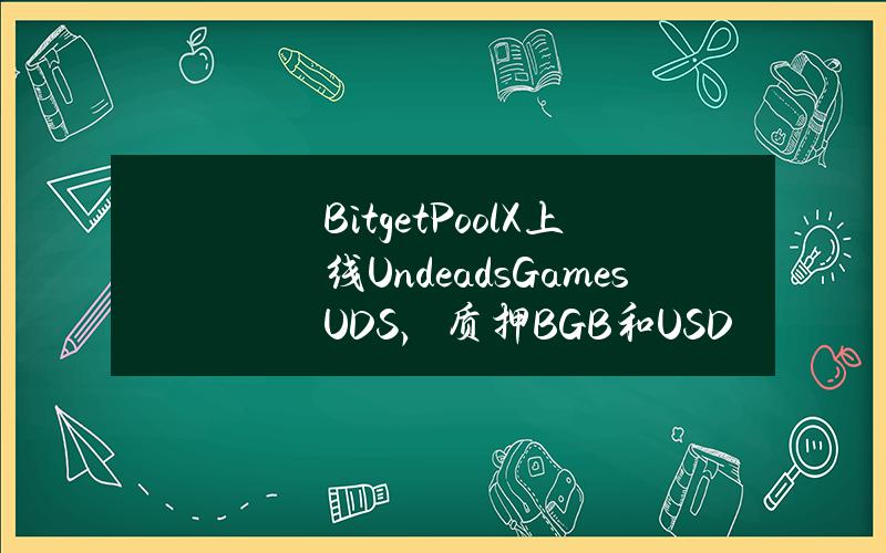 Bitget PoolX 上线 Undeads Games (UDS)，质押 BGB 和 USDT 挖矿 UDS