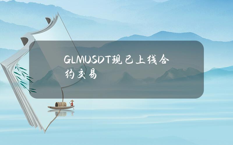 GLMUSDT 现已上线合约交易