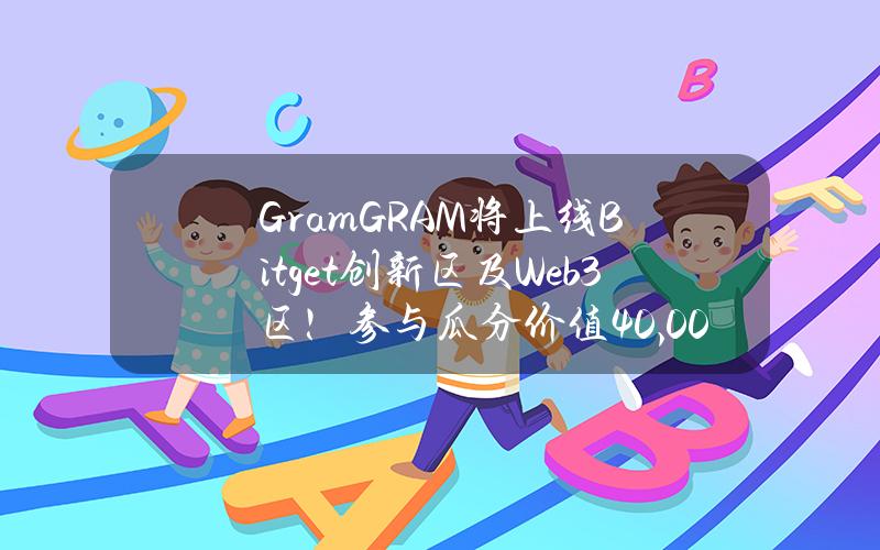 Gram（GRAM）将上线 Bitget 创新区及 Web3 区！参与瓜分价值40,000美元的 GRAM！