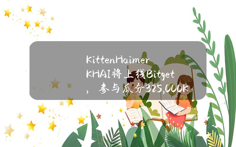 Kitten Haimer（KHAI）将上线 Bitget，参与瓜分 325,000 KHAI！