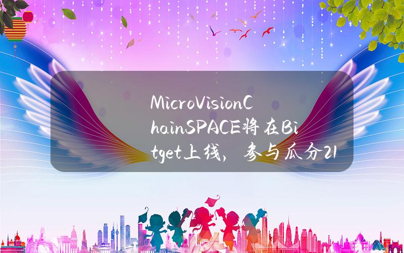 MicroVisionChain（SPACE）将在 Bitget 上线，参与瓜分 2100 SPACE！