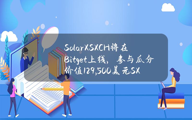 SolarX（SXCH）将在 Bitget 上线，参与瓜分价值129,500美元 SXCH！