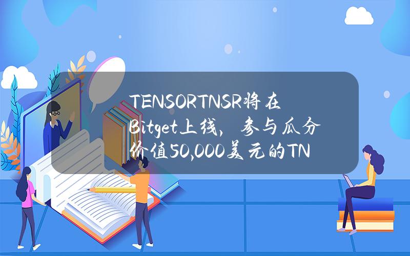 TENSOR（TNSR）将在 Bitget 上线，参与瓜分价值50,000美元的 TNSR！