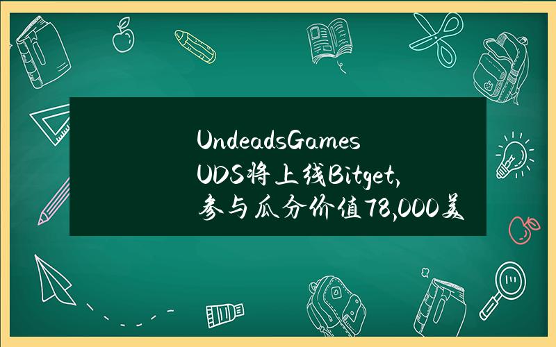 Undeads Games（UDS）将上线 Bitget，参与瓜分价值78,000美元的 UDS！